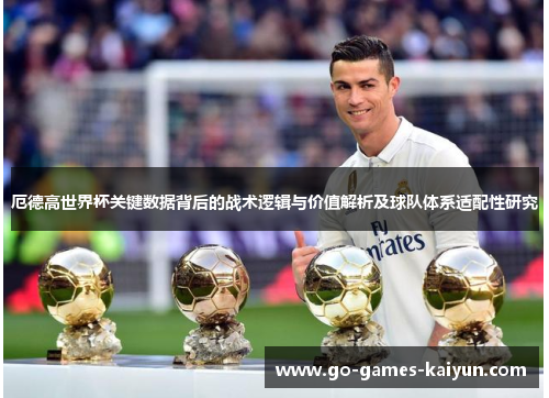厄德高世界杯关键数据背后的战术逻辑与价值解析及球队体系适配性研究
