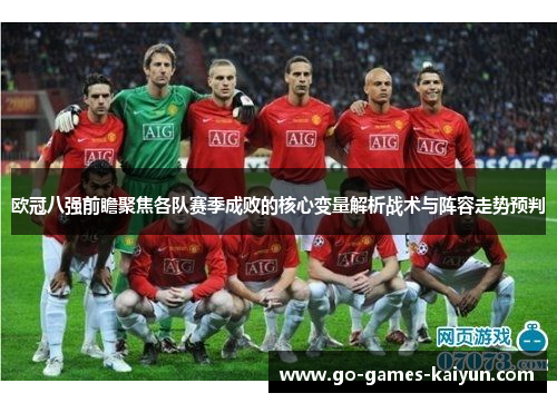 欧冠八强前瞻聚焦各队赛季成败的核心变量解析战术与阵容走势预判