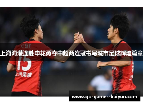 上海海港连胜申花勇夺中超两连冠书写城市足球辉煌篇章 上海海港连胜申花勇夺中超两连冠书写城市足球辉煌篇章