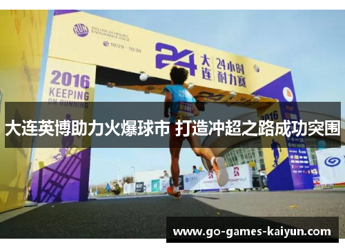 大连英博助力火爆球市 打造冲超之路成功突围 大连英博助力火爆球市 打造冲超之路成功突围