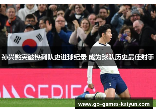 孙兴慜突破热刺队史进球纪录 成为球队历史最佳射手 孙兴慜突破热刺队史进球纪录 成为球队历史最佳射手