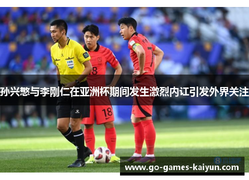 孙兴慜与李刚仁在亚洲杯期间发生激烈内讧引发外界关注 孙兴慜与李刚仁在亚洲杯期间发生激烈内讧引发外界关注