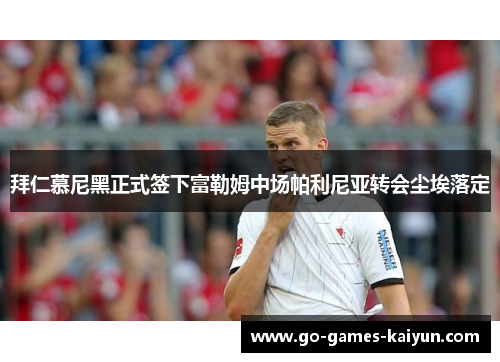 拜仁慕尼黑正式签下富勒姆中场帕利尼亚转会尘埃落定 拜仁慕尼黑正式签下富勒姆中场帕利尼亚转会尘埃落定