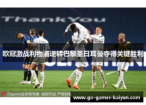 欧冠激战利物浦逆转巴黎圣日耳曼夺得关键胜利 欧冠激战利物浦逆转巴黎圣日耳曼夺得关键胜利