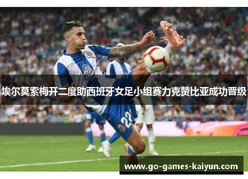 埃尔莫索梅开二度助西班牙女足小组赛力克赞比亚成功晋级